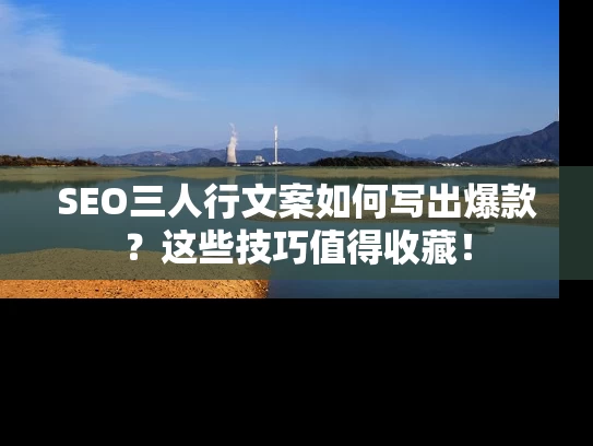 SEO三人行文案如何写出爆款？这些技巧值得收藏！