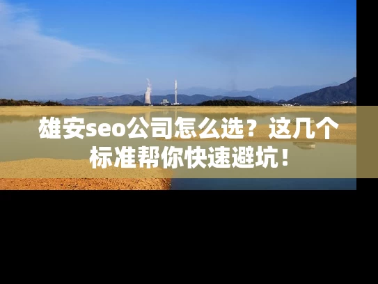 雄安seo公司怎么选？这几个标准帮你快速避坑！