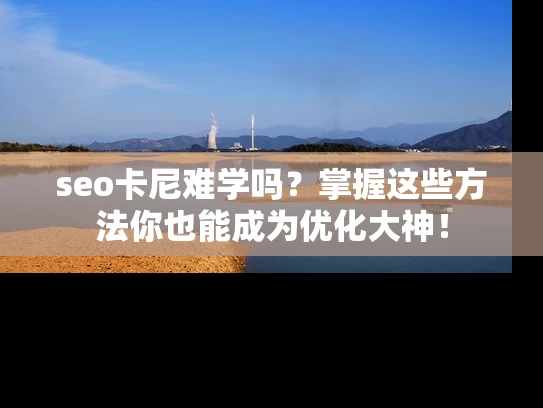 seo卡尼难学吗？掌握这些方法你也能成为优化大神！