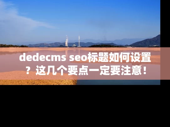 dedecms seo标题如何设置？这几个要点一定要注意！