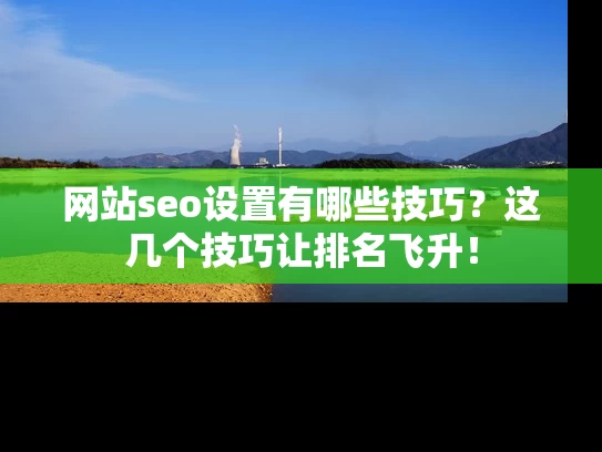 网站seo设置有哪些技巧？这几个技巧让排名飞升！