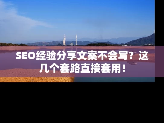 SEO经验分享文案不会写？这几个套路直接套用！