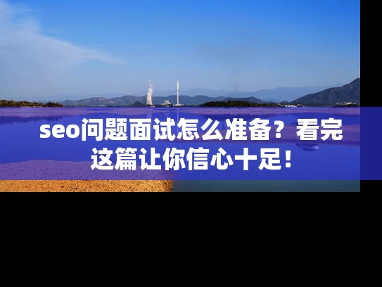 seo问题面试怎么准备？看完这篇让你信心十足！
