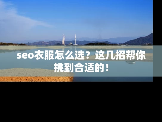 seo衣服怎么选？这几招帮你挑到合适的！