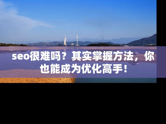 seo很难吗？其实掌握方法，你也能成为优化高手！