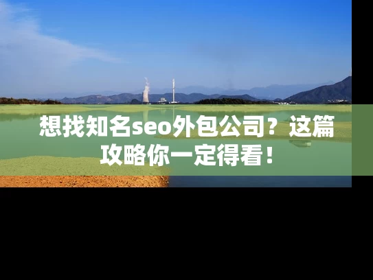 想找知名seo外包公司？这篇攻略你一定得看！