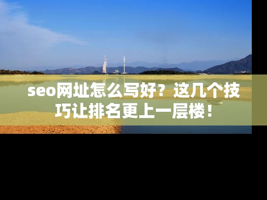 seo网址怎么写好？这几个技巧让排名更上一层楼！