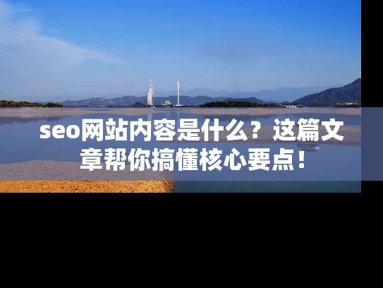 seo网站内容是什么？这篇文章帮你搞懂核心要点！