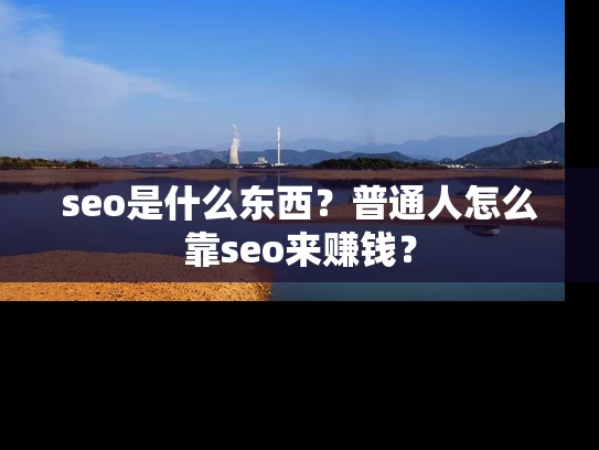 seo是什么东西？普通人怎么靠seo来赚钱？