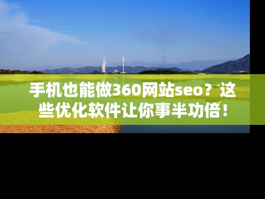 手机也能做360网站seo？这些优化软件让你事半功倍！
