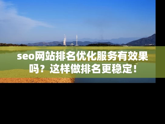 seo网站排名优化服务有效果吗？这样做排名更稳定！