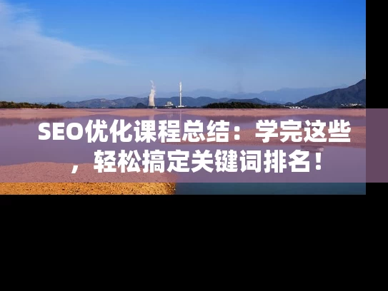 SEO优化课程总结：学完这些，轻松搞定关键词排名！