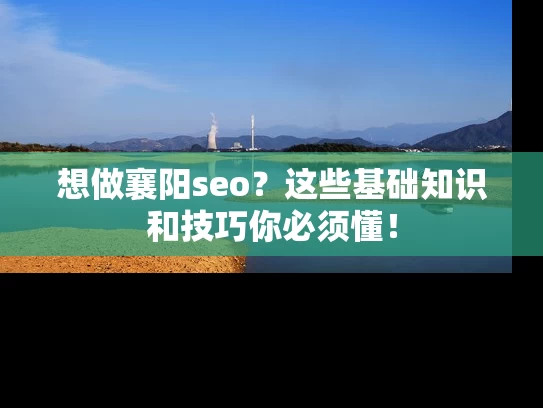 想做襄阳seo？这些基础知识和技巧你必须懂！