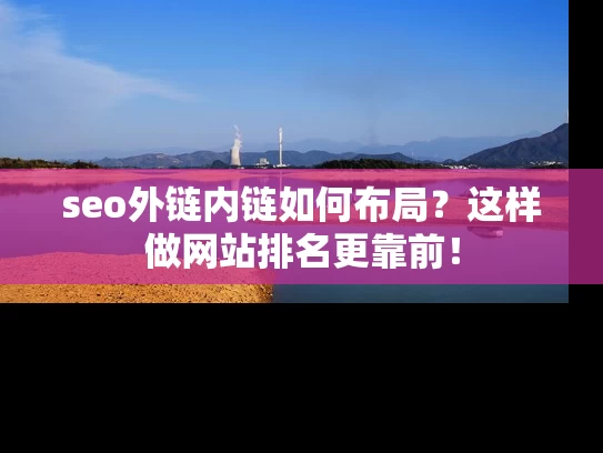 seo外链内链如何布局？这样做网站排名更靠前！