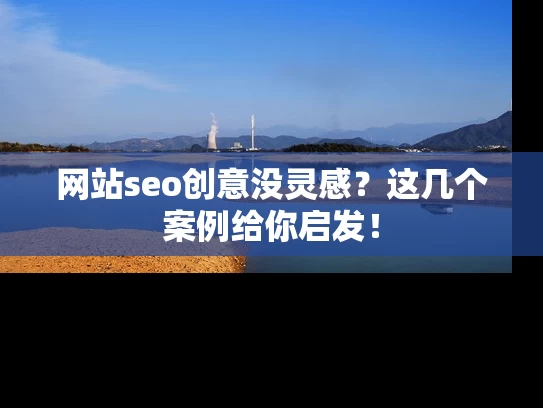 网站seo创意没灵感？这几个案例给你启发！