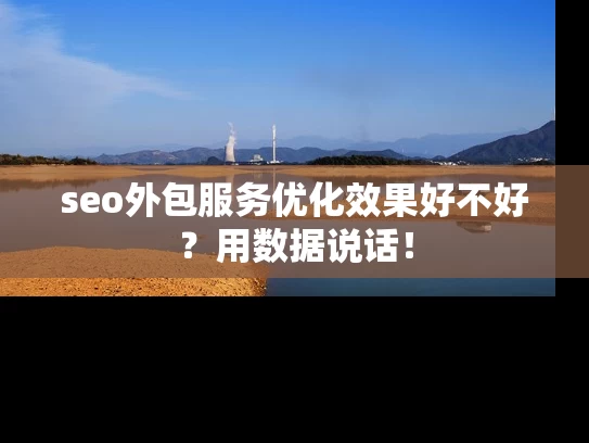 seo外包服务优化效果好不好？用数据说话！