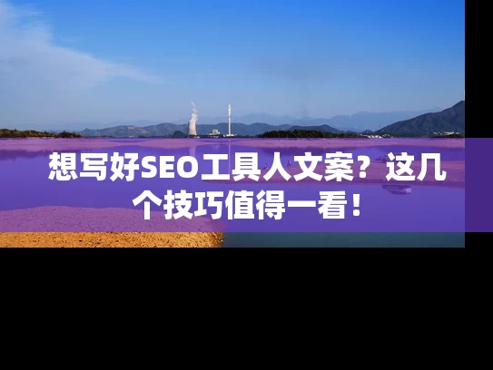 想写好SEO工具人文案？这几个技巧值得一看！