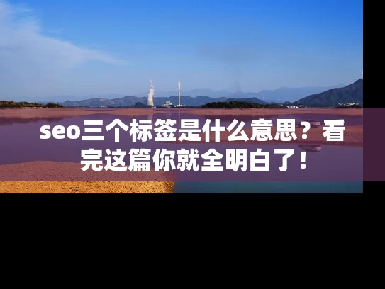 seo三个标签是什么意思？看完这篇你就全明白了！