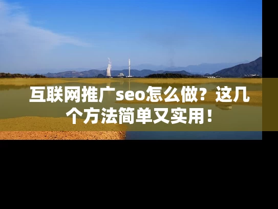 互联网推广seo怎么做？这几个方法简单又实用！