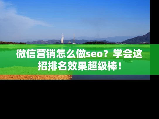 微信营销怎么做seo？学会这招排名效果超级棒！