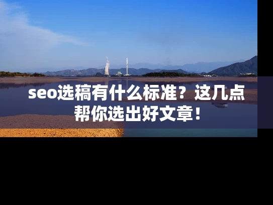 seo选稿有什么标准？这几点帮你选出好文章！