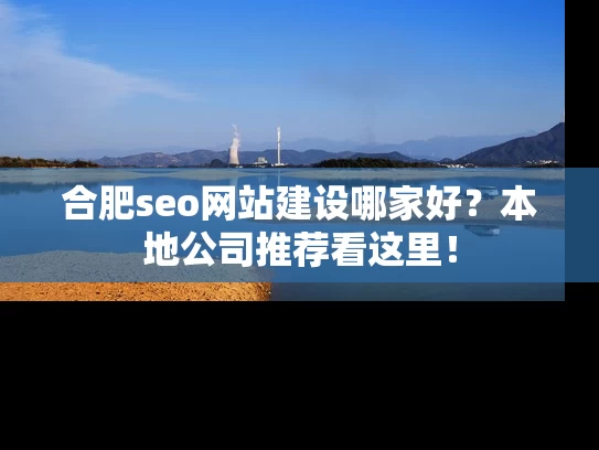 合肥seo网站建设哪家好？本地公司推荐看这里！