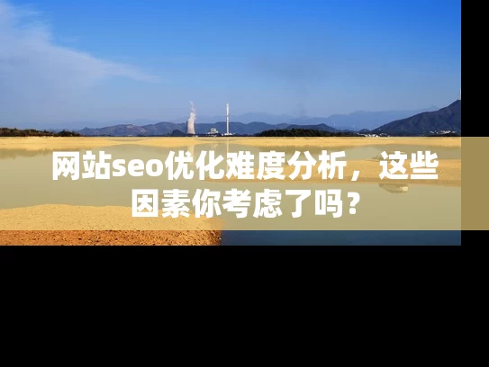 网站seo优化难度分析，这些因素你考虑了吗？