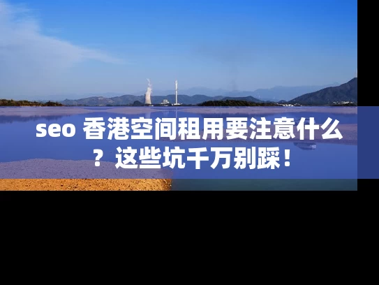 seo 香港空间租用要注意什么？这些坑千万别踩！