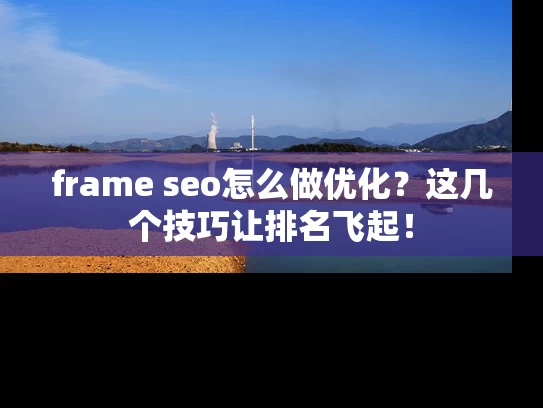 frame seo怎么做优化？这几个技巧让排名飞起！