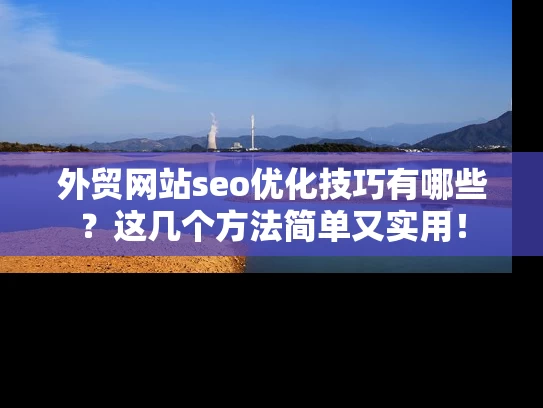 外贸网站seo优化技巧有哪些？这几个方法简单又实用！