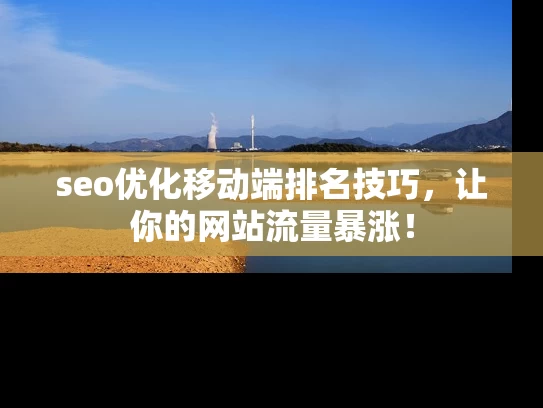 seo优化移动端排名技巧，让你的网站流量暴涨！