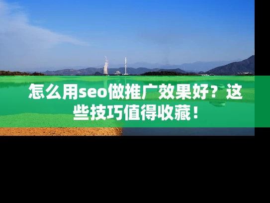 怎么用seo做推广效果好？这些技巧值得收藏！