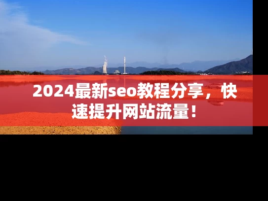 2024最新seo教程分享，快速提升网站流量！