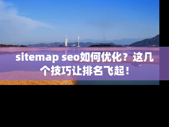 sitemap seo如何优化？这几个技巧让排名飞起！