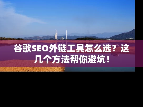 谷歌SEO外链工具怎么选？这几个方法帮你避坑！