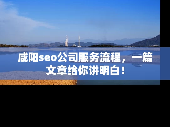 咸阳seo公司服务流程，一篇文章给你讲明白！