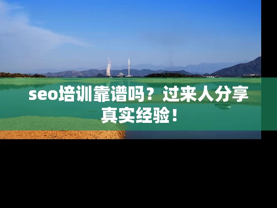 seo培训靠谱吗？过来人分享真实经验！
