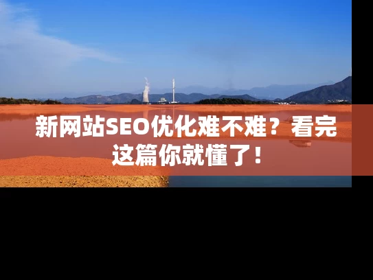 新网站SEO优化难不难？看完这篇你就懂了！