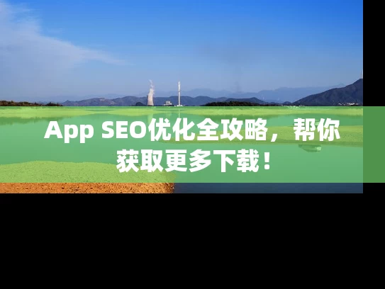 App SEO优化全攻略，帮你获取更多下载！