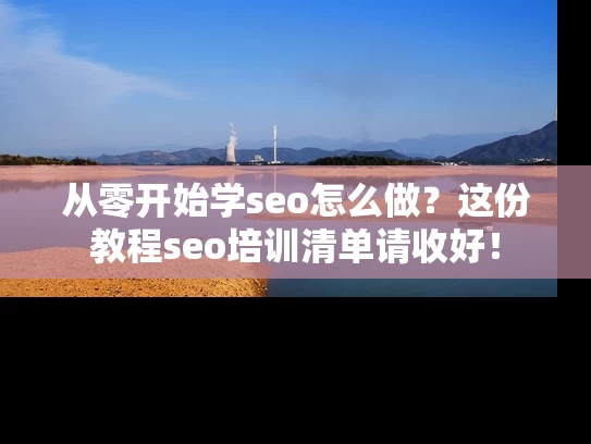 从零开始学seo怎么做？这份教程seo培训清单请收好！