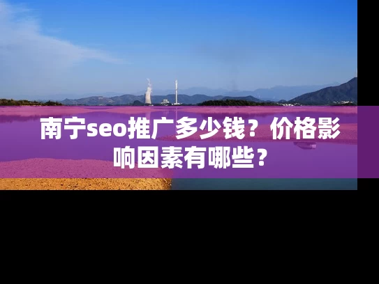 南宁seo推广多少钱？价格影响因素有哪些？