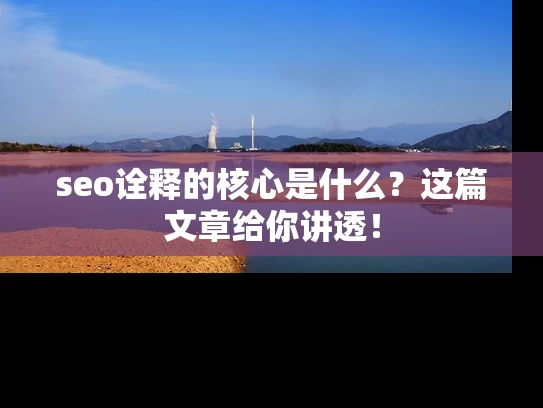 seo诠释的核心是什么？这篇文章给你讲透！