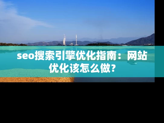 seo搜索引擎优化指南：网站优化该怎么做？