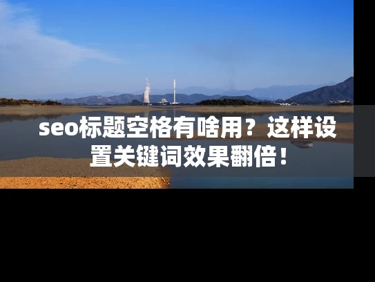 seo标题空格有啥用？这样设置关键词效果翻倍！