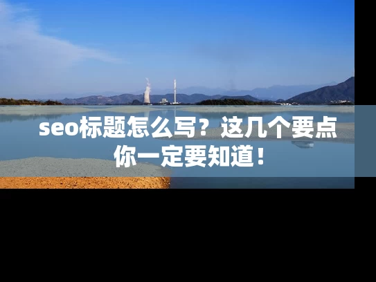 seo标题怎么写？这几个要点你一定要知道！