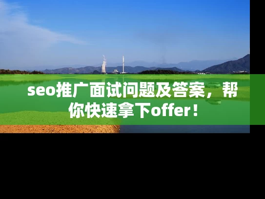 seo推广面试问题及答案，帮你快速拿下offer！