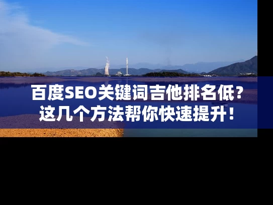 百度SEO关键词吉他排名低？这几个方法帮你快速提升！