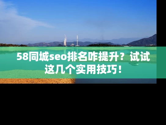 58同城seo排名咋提升？试试这几个实用技巧！