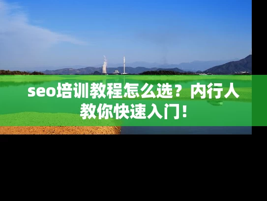 seo培训教程怎么选？内行人教你快速入门！