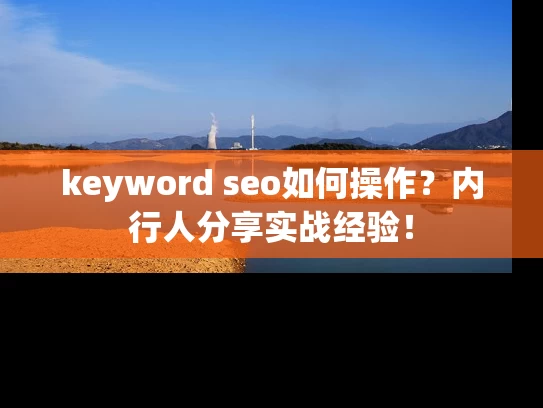 keyword seo如何操作？内行人分享实战经验！